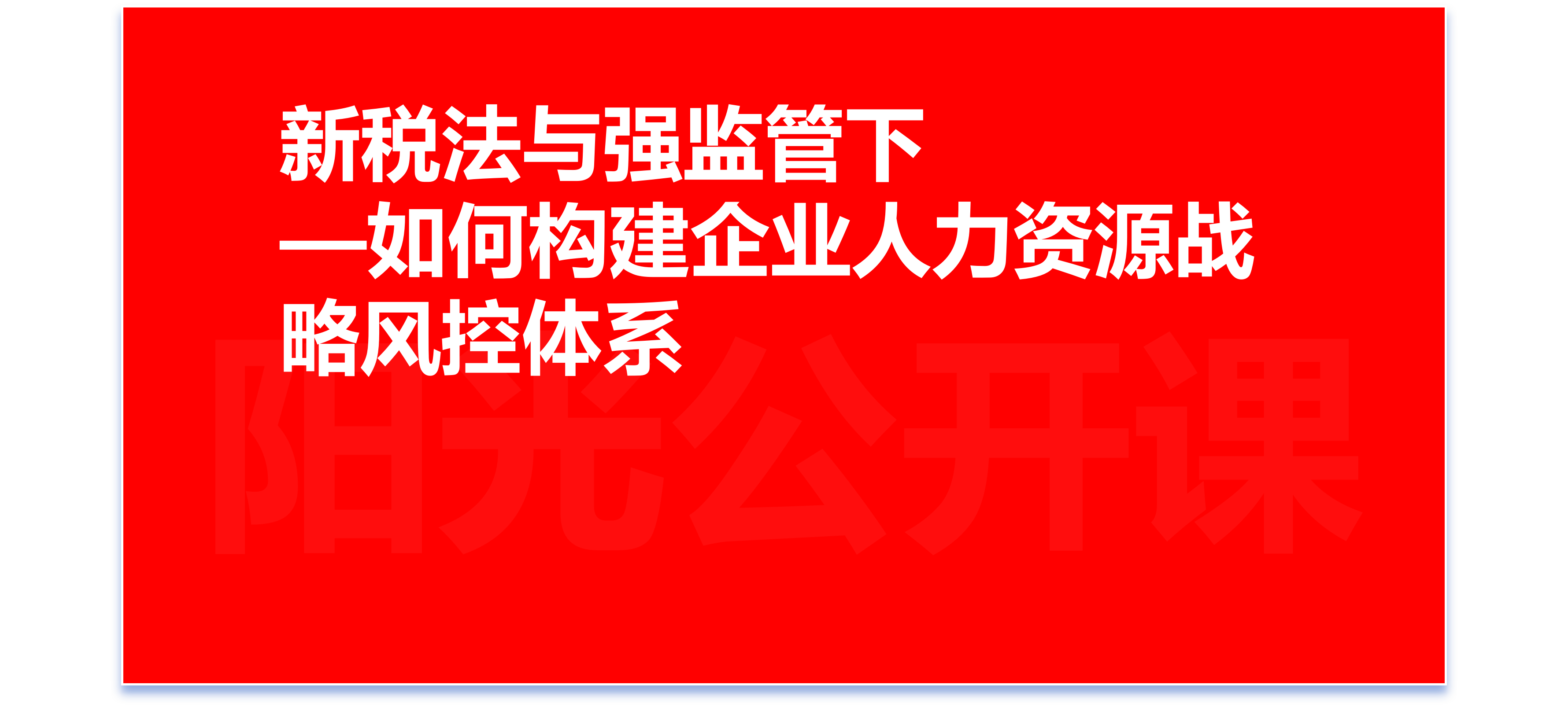 阳光公开课—新税法与强监管下:如何构建企业人力资源战略风控体系