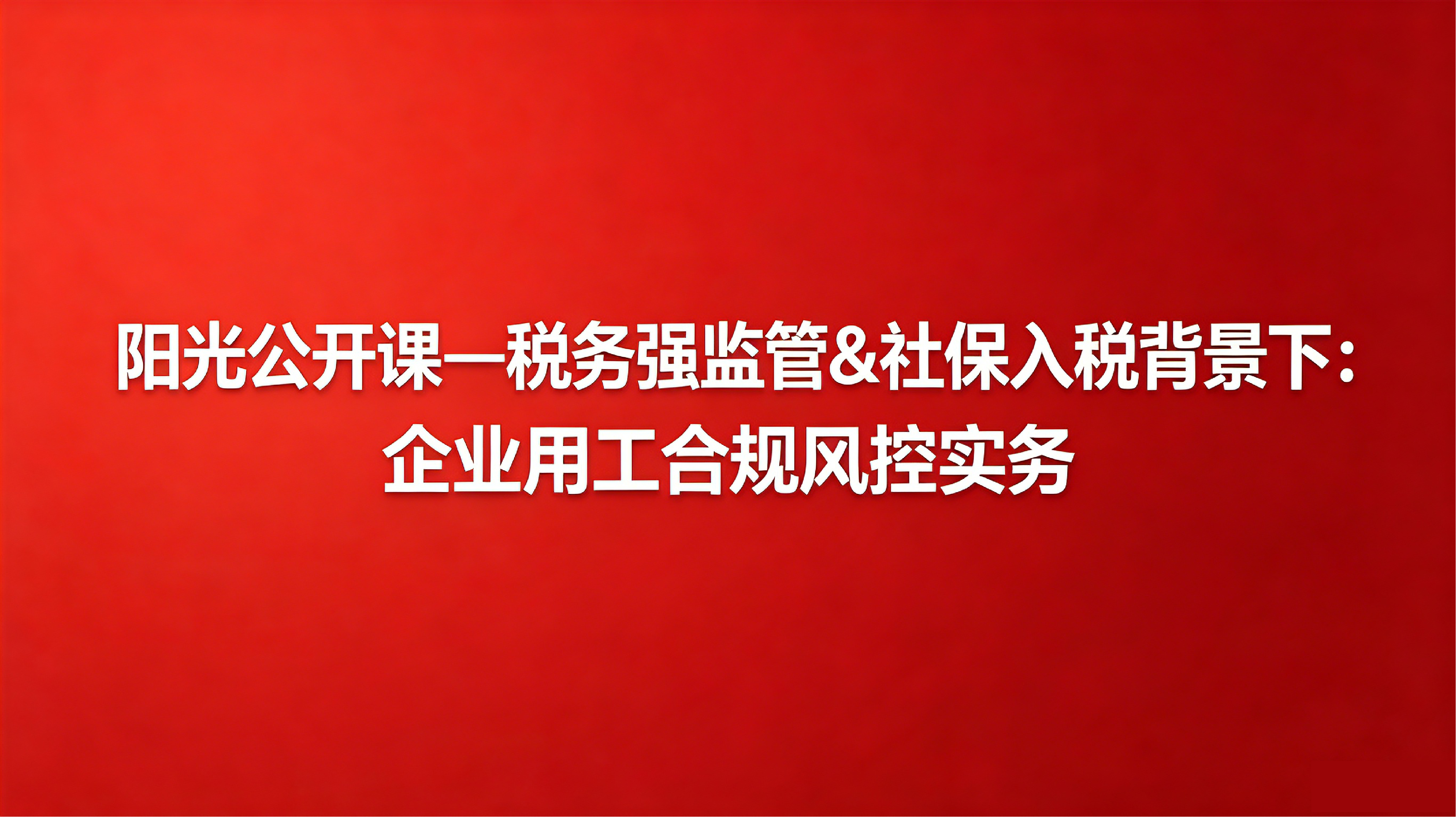阳光公开课——税务强监管&社保入税背景下：企业用工合规风控实务
